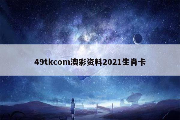 49tkcom澳彩资料2021生肖卡