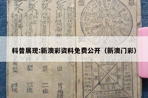 科普展现:新澳彩资料免费公开（新澳门彩）