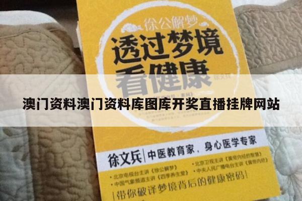澳门资料澳门资料库图库开奖直播挂牌网站