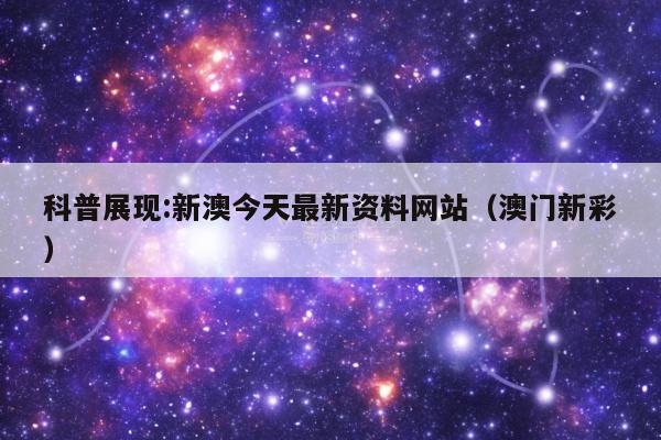 科普展现:新澳今天最新资料网站（澳门新彩）
