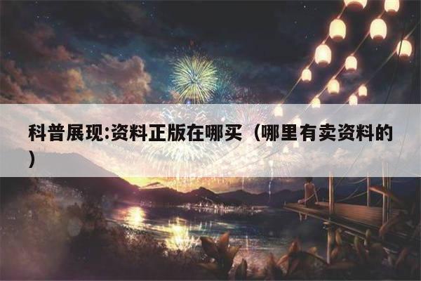 科普展现:资料正版在哪买（哪里有卖资料的）