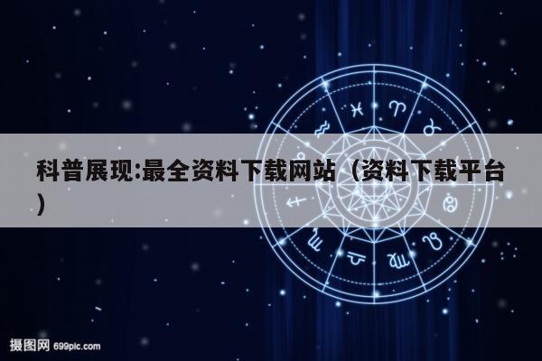 科普展现:最全资料下载网站（资料下载平台）