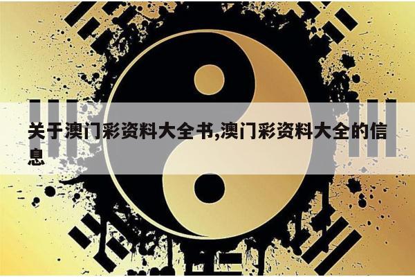 关于澳门彩资料大全书,澳门彩资料大全的信息